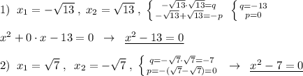 1)\; \; x_1=-\sqrt{13}\; ,\; x_2=\sqrt{13}\; ,\; \left \{ {{-\sqrt{13}\cdot \sqrt{13}=q} \atop {-\sqrt{13}+\sqrt{13}=-p}} \right. \; \left \{ {{q=-13} \atop {p=0}} \right. \\\\x^2+0\cdot x-13=0\; \; \to \; \; \underline {x^2-13=0}\\\\2)\; \; x_1=\sqrt7\; ,\; \; x_2=-\sqrt7\; ,\; \left \{ {{q=-\sqrt7\cdot \sqrt7=-7} \atop {p=-(\sqrt7-\sqrt7)=0}} \right. \; \; \to \; \; \underline {x^2-7=0}