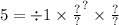 5 = { \div 1 \times \frac{?}{?} }^{?} \times \frac{?}{?}