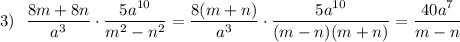 3)~~\dfrac{8m+8n}{a^3} \cdot \dfrac{5a^{10}}{m^2 - n^2} = \dfrac{8(m+n)}{a^3} \cdot \dfrac{5a^{10}}{(m - n)(m+n)}=\dfrac{40a^7}{m-n}