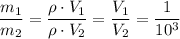 \dfrac {m_1}{m_2}=\dfrac {\rho\cdot V_1}{\rho \cdot V_2}=\dfrac {V_1}{V_2}=\dfrac1{10^3}