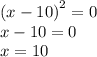 {(x - 10)}^{2} = 0 \\ x - 10 = 0 \\ x = 10 \\