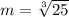 m=\sqrt[3]{25}