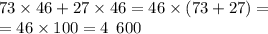 73 \times 46 + 27 \times 46 = 46 \times (73 + 27) = \\ = 46 \times 100 = 4 \: \: 600 \\