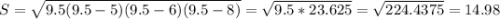 S=\sqrt{9.5(9.5-5)(9.5-6)(9.5-8)} =\sqrt{9.5*23.625} =\sqrt{224.4375}=14.98