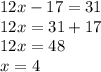 12x - 17 = 31 \\ 12x = 31 + 17 \\ 12x = 48 \\ x = 4