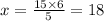 x = \frac{15 \times 6}{5} = 18