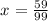 x^{} = \frac{59}{99}