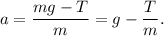 a = \dfrac{mg - T}{m} = g - \dfrac{T}{m}.