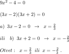 9x^2-4=0\\\\(3x-2)(3x+2)=0\\\\a)\; \; 3x-2=0\; \; \to \; \; x=\frac{2}{3}\\\\ili\quad b)\; \; 3x+2=0\; \; \to \; \; x=-\frac{2}{3}\\\\Otvet:\; \; x=\frac{2}{3}\; \; ili\; \; x=-\frac{2}{3}\; .