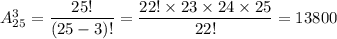 A^3_{25}=\dfrac{25!}{(25-3)!}=\dfrac{22!\times 23\times 24\times 25}{22!}=13800