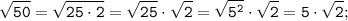 \tt \displaystyle \sqrt{50} =\sqrt{25 \cdot 2} =\sqrt{25} \cdot \sqrt {2} =\sqrt{5^{2}} \cdot \sqrt {2} =5\cdot \sqrt {2};