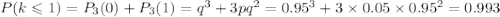 P{\left(k\leqslant1\right)}=P_3(0)+P_3(1)=q^3+3pq^2=0.95^3+3\times0.05\times0.95^2=0.993