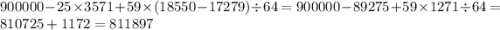 900000 - 25 \times 3571 + 59 \times (18550 - 17279) \div 64 = 900000 - 89275 + 59 \times 1271 \div 64 = 810725 + 1172 = 811897