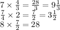 7 \times \frac{4}{3} = \frac{28}{3} = 9 \frac{1}{3} \\ \frac{7}{4} \times 2 = \frac{7}{2} = 3 \frac{1}{2} \\ 8 \times \frac{7}{2} = 28