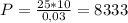 P = \frac{25*10}{0,03} = 8333