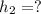 h_{2} = ?