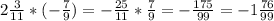 2\frac{3}{11} *(-\frac{7}{9})=-\frac{25}{11} *\frac{7}{9} =-\frac{175}{99} =-1\frac{76}{99}