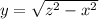 y = \sqrt{{z}^{2} - {x}^{2} }