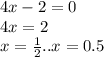 4x - 2 = 0 \\ 4x = 2 \\ x = \frac{1}{2} ..x = 0.5