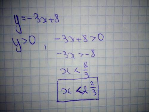 Значення функції y= - 3x+8 додатнє, якщо x≤2 x≥2 x < 2 таких значень немає будь ласка 34