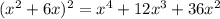 (x^2 + 6x) ^2=x^4+12x^3+36x^2