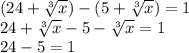(24+\sqrt[3]{x} )-(5+\sqrt[3]{x} )=1\\24 + \sqrt[3]{x} - 5 - \sqrt[3]{x} = 1\\24-5 = 1\\\\
