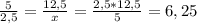 \frac{5}{2,5} = \frac{12,5}{x} = \frac{2,5*12,5}{5} = 6,25