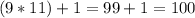 (9*11) + 1 = 99 + 1 = 100