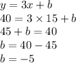 y = 3x + b \\ 40 = 3 \times 15 + b \\ 45 + b = 40 \\ b = 40 - 45 \\ b = - 5