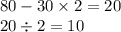 80 - 30 \times 2 = 20 \\ 20 \div 2 = 10