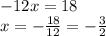 - 12x = 18 \\ x = - \frac {18}{12} = - \frac{3}{2}