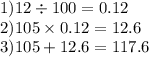 1)12 \div 100 = 0.12 \\ 2)105 \times 0.12 = 12.6 \\ 3)105 + 12.6 = 117.6