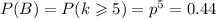 P(B)=P(k\geqslant5)=p^5=0.44