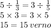 5 \div \frac{1}{3} = 3 \div \frac{1}{5} \\ 5 \times 3 = 3 \times 5 \\ 15 = 15 \: verno