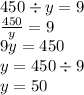 450 \div y = 9 \\ \frac{450}{y} = 9 \\ 9y = 450 \\ y = 450 \div 9 \\ y = 50