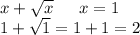 x + \sqrt{x} \: \: \: \: \: \: \: x = 1 \\ 1 + \sqrt{1} = 1 + 1 = 2