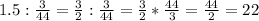 1.5:\frac{3}{44}=\frac{3}{2}:\frac{3}{44}=\frac{3}{2}*\frac{44}{3}=\frac{44}{2}=22