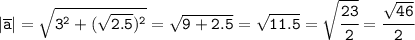 \tt |\overline{a}|=\sqrt{3^2+(\sqrt{2.5})^2} =\sqrt{9+2.5}=\sqrt{11.5}=\sqrt{\cfrac{23}{2}} =\cfrac{\sqrt{46}}{2}