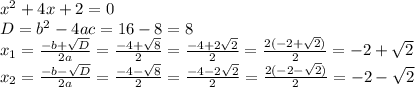 x^2+4x+2=0\\D=b^2-4ac=16-8=8\\x_{1}=\frac{-b+\sqrt{D} }{2a}=\frac{-4+\sqrt{8} }{2} =\frac{-4+2\sqrt{2} }{2}=\frac{2(-2+\sqrt{2}) }{2}= -2+\sqrt{2} \\x_{2}=\frac{-b-\sqrt{D} }{2a}=\frac{-4-\sqrt{8} }{2} =\frac{-4-2\sqrt{2} }{2}=\frac{2(-2-\sqrt{2}) }{2}= -2-\sqrt{2}\\