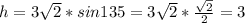 h = 3\sqrt{2}* sin135=3\sqrt{2}*\frac{\sqrt{2}}{2}=3