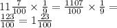 11 \frac{7}{100} \times \frac{1}{9} = \frac{1107}{100} \times \frac{1}{9} = \\ \frac{123}{100} = 1 \frac{23}{100}