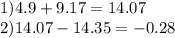 1)4.9 + 9.17 = 14.07 \\ 2)14.07 - 14.35 = - 0.28