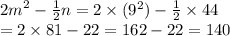 {2m}^{2} - \frac{1}{2} n = 2 \times ( {9}^{2} ) - \frac{1}{2} \times 44 \\ = 2 \times 81 - 22 = 162 - 22 = 140