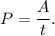 P = \dfrac{A}{t}.