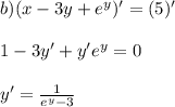 b) (x-3y+e^y)'=(5)'\\\\1-3y'+y'e^y=0\\\\y'=\frac{1}{e^y-3}