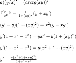 a) (y/x)'=(arctg(xy))'\\\\\frac{y'x-y}{x^2}=\frac{1}{1+(xy)^2}(y+xy')\\\\(y'-y)(1+(xy)^2)=x^2(y+xy')\\\\y'(1+x^2-x^3)=yx^2+y(1+(xy)^2)\\\\y'(1+x^2-x^3)=y(x^2+1+(xy)^2)\\\\y'=\frac{y(x^2+1+(xy)^2)}{1+x^2-x^3}