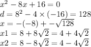 x {}^{2} - 8x + 16 = 0 \\ d = 8 {}^{2} - 4 \times ( - 16) = 128 \\ x = - ( - 8) + - \sqrt{128} \\ x1 = 8 + 8 \sqrt{2} = 4 + 4 \sqrt{2} \\ x2 = 8 - 8 \sqrt{2} = 4 - 4 \sqrt{2}