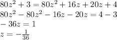 80 {z}^{2} + 3 = 80 {z}^{2} + 16z + 20z + 4 \\ 80 {z}^{2} - 80 {z}^{2} - 16z - 20z = 4 - 3 \\ - 36z = 1 \\ z = - \frac{1}{36}