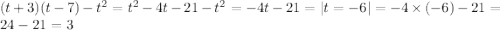 (t + 3)(t - 7) - {t}^{2} = {t}^{2} - 4t - 21 - {t}^{2} = - 4t - 21 = |t = - 6| = - 4 \times ( - 6) - 21 = 24 - 21 = 3