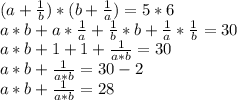 (a+\frac{1}{b})*(b+\frac{1}{a})=5*6\\a*b+a*\frac{1}{a}+\frac{1}{b}*b+\frac{1}{a}*\frac{1}{b}=30\\a*b+1+1+\frac{1}{a*b}=30\\a*b+\frac{1}{a*b}=30-2\\a*b+\frac{1}{a*b}=28